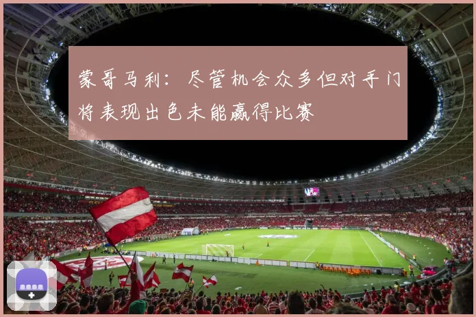 蒙哥马利：尽管机会众多但对手门将表现出色未能赢得比赛