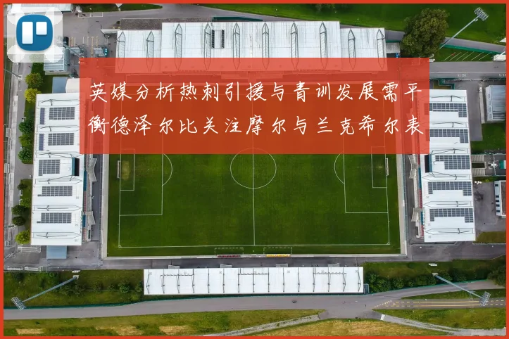 英媒分析热刺引援与青训发展需平衡德泽尔比关注摩尔与兰克希尔表现