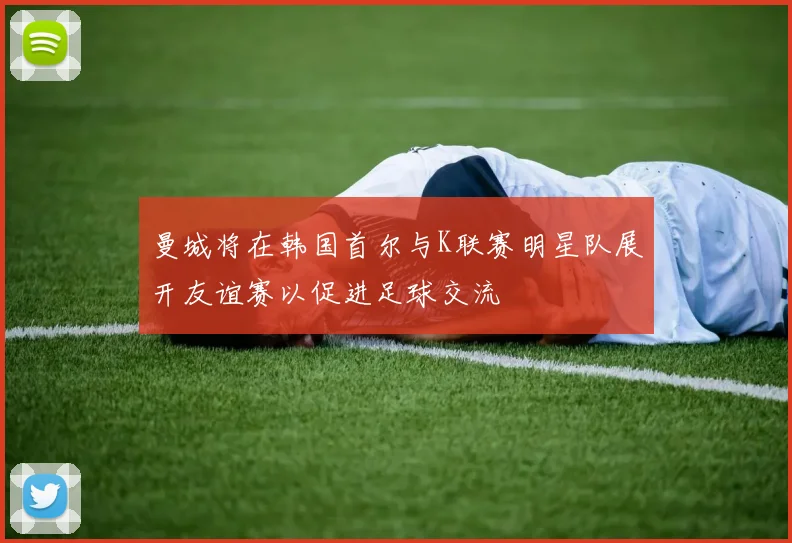 曼城将在韩国首尔与K联赛明星队展开友谊赛以促进足球交流