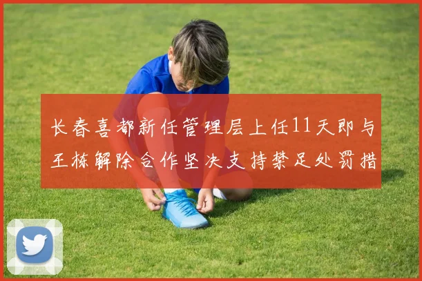 长春喜都新任管理层上任11天即与王栋解除合作坚决支持禁足处罚措施