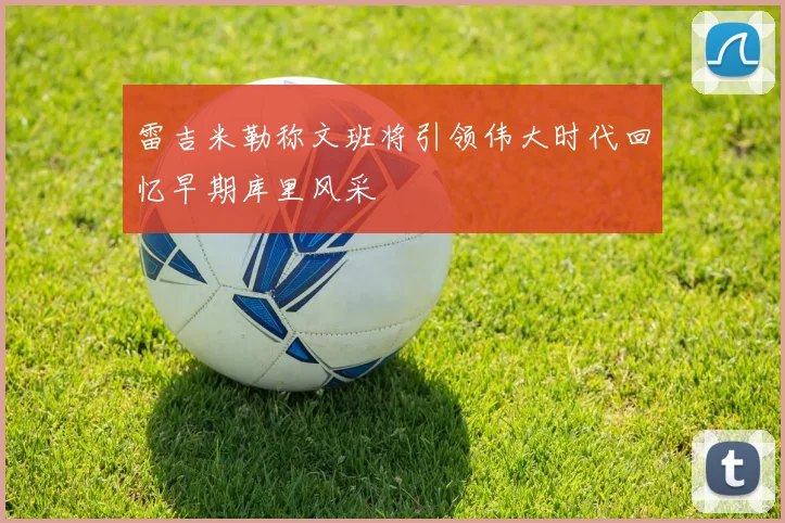 雷吉米勒称文班将引领伟大时代回忆早期库里风采